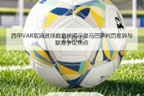 西甲VAR取消进球数量榜揭示皇马巴萨判罚差异与联赛争议焦点